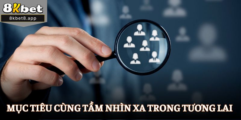Mục tiêu cùng tầm nhìn xa trong tương lai của 8Kbet
