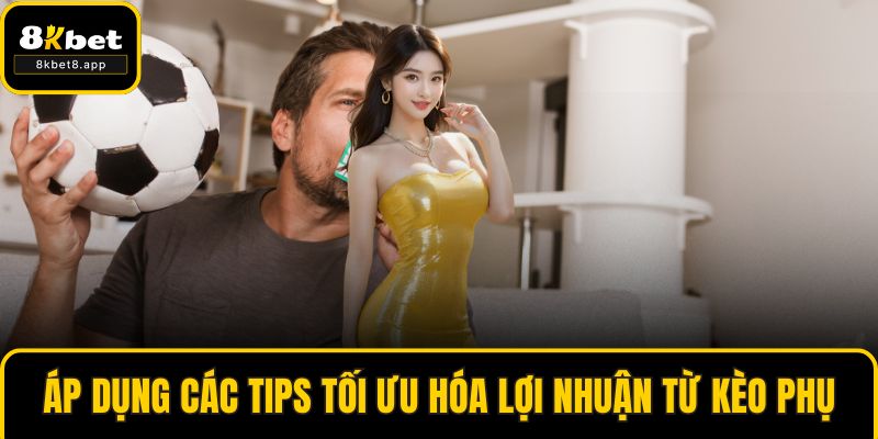Áp dụng các tips tối ưu hóa lợi nhuận từ kèo phụ