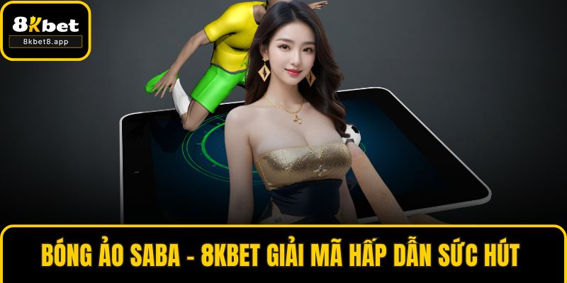 Bóng Ảo Saba - 8KBET Giải Mã Hấp Dẫn Sức Hút