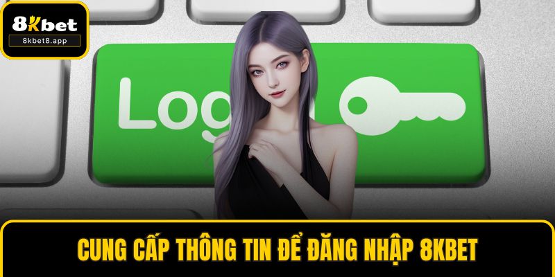 Cung cấp thông tin để đăng nhập 8KBET
