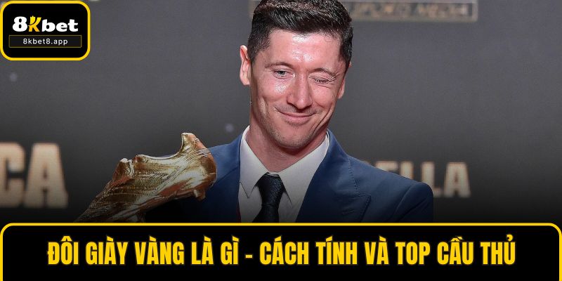 Đôi Giày Vàng Là Gì - Cách Tính Và Top Cầu Thủ