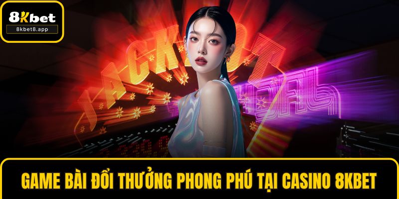 Game bài đổi thưởng phong phú tại casino 8KBET