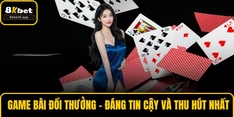 Game Bài Đổi Thưởng - Đáng Tin Cậy Và Thu Hút Nhất