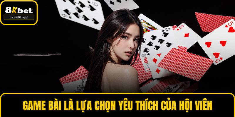 Game bài là lựa chọn yêu thích của hội viên