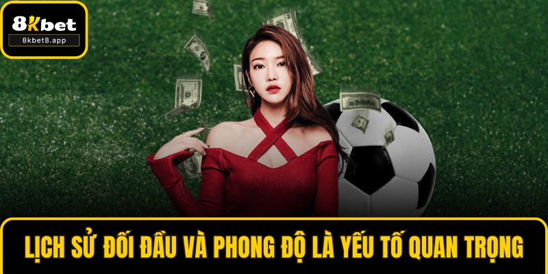 Lịch sử đối đầu và phong độ là yếu tố quan trọng