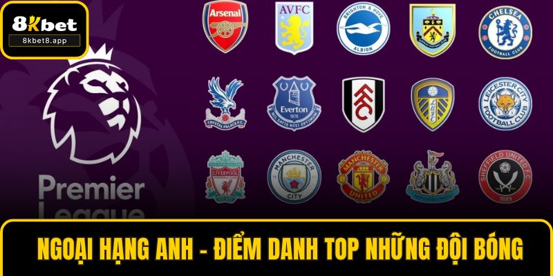 Ngoại Hạng Anh - Điểm Danh Top Những Đội Bóng