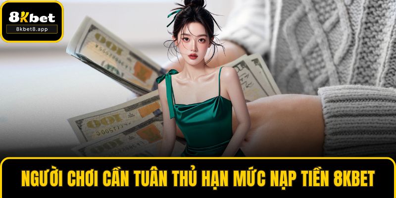 Người chơi cần tuân thủ hạn mức nạp tiền 8KBET