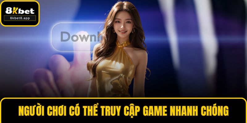 Người chơi có thể truy cập game nhanh chóng