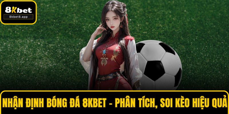 Nhận Định Bóng Đá 8KBET - Phân Tích, Soi Kèo Hiệu Quả