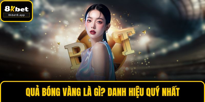 Quả Bóng Vàng Là Gì? Danh Hiệu Quý Nhất