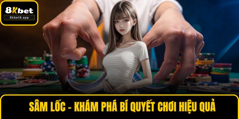 Sâm Lốc - Khám Phá Bí Quyết Chơi Hiệu Quả