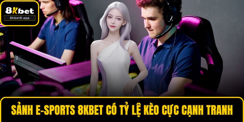 Sảnh E-sports 8KBET có tỷ lệ kèo cực cạnh tranh