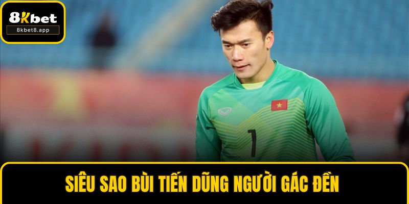 Siêu sao Bùi Tiến Dũng người gác đền 