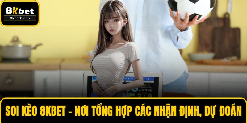 Soi Kèo 8KBET - Nơi Tổng Hợp Các Nhận Định, Dự Đoán