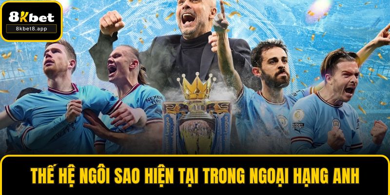 Thế hệ ngôi sao hiện tại trong ngoại hạng Anh