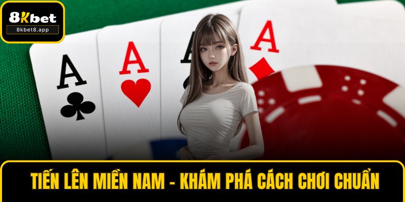 Tiến Lên Miền Nam – Khám Phá Cách Chơi Chuẩn Cao Thủ