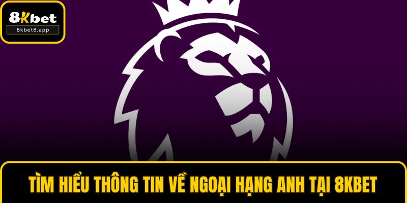 Tìm hiểu thông tin về ngoại hạng Anh tại 8KBET