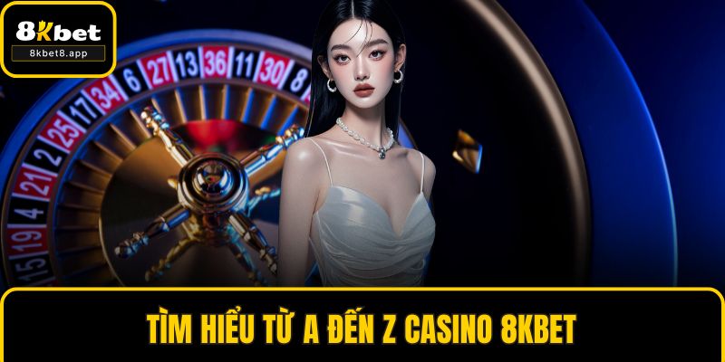 Tìm hiểu từ A đến Z casino 8KBET