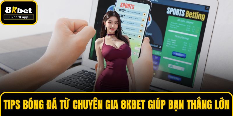 Tips Bóng Đá Từ Chuyên Gia 8KBET Giúp Bạn Thắng Lớn