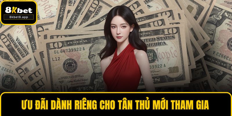 Ưu đãi dành riêng cho tân thủ mới tham gia